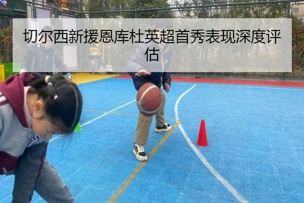 切尔西新援恩库杜英超首秀表现深度评估 | YABOSPORTS